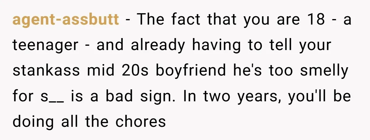 agent-assbutt − The fact that you are 18 - a teenager - and already having to tell your stankass mid 20s boyfriend he's too smelly for s__ is a bad...