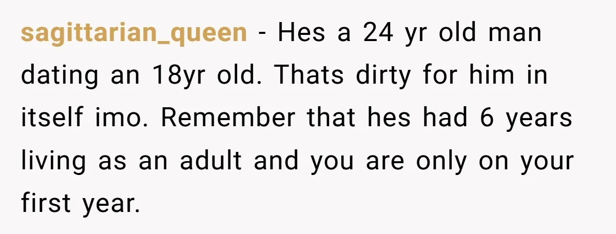 sagittarian_queen − Hes a 24 yr old man dating an 18yr old. Thats dirty for him in itself imo. Remember that hes had 6 years living as an adult and...