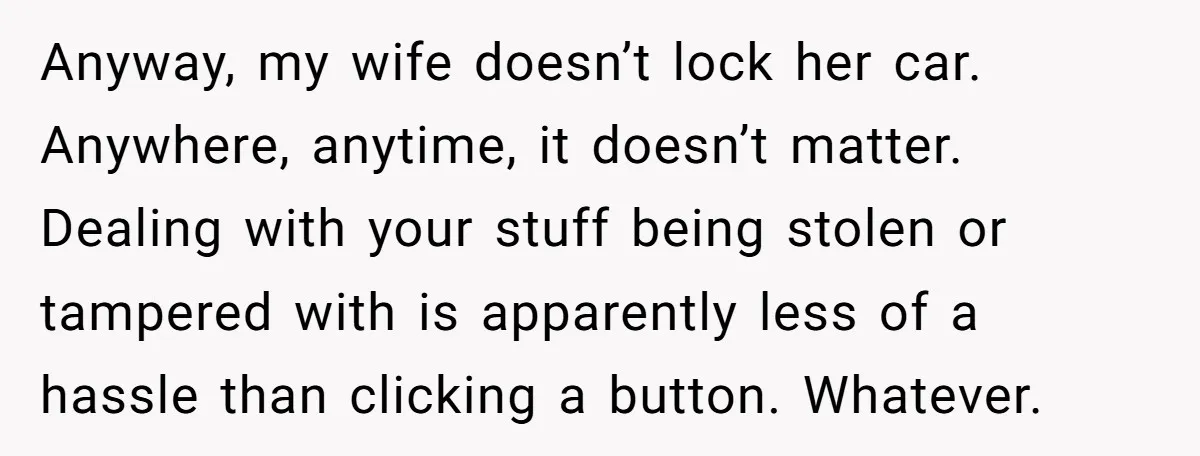 Anyway, my wife doesn’t lock her car. Anywhere, anytime, it doesn’t matter. Dealing with your stuff being stolen or tampered with is apparently less of a hassle than clicking a...