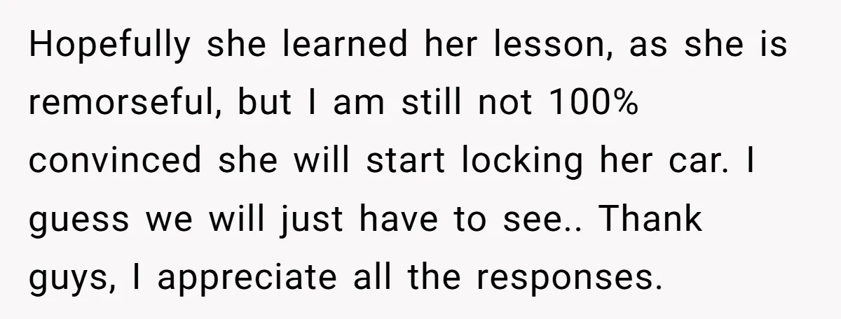 Hopefully she learned her lesson, as she is remorseful, but I am still not 100% convinced she will start locking her car. I guess we will just have to see.....