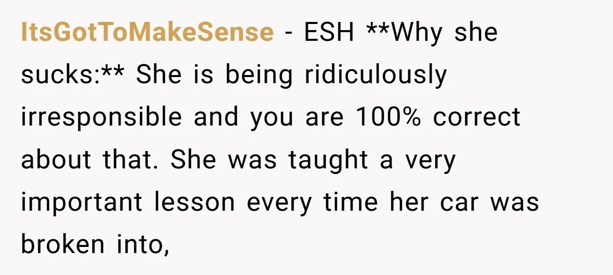 ItsGotToMakeSense − ESH **Why she sucks:** She is being ridiculously irresponsible and you are 100% correct about that. She was taught a very important lesson every time her car was...