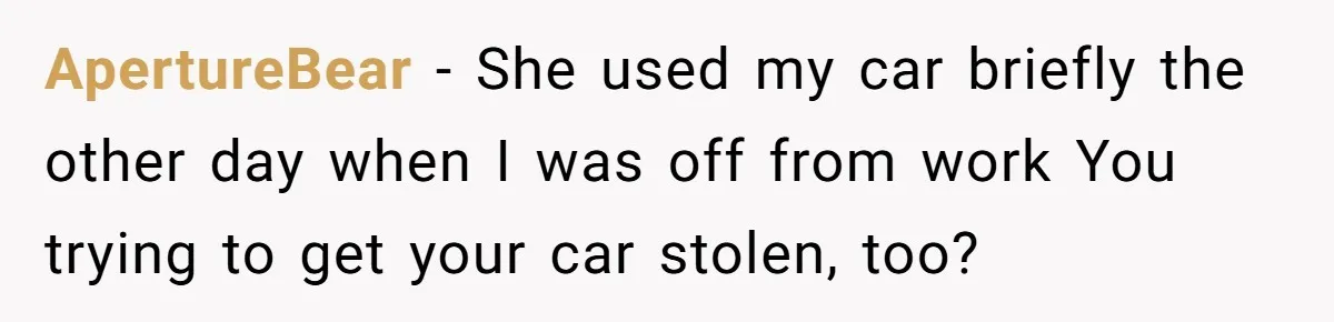 ApertureBear − She used my car briefly the other day when I was off from work You trying to get your car stolen, too?