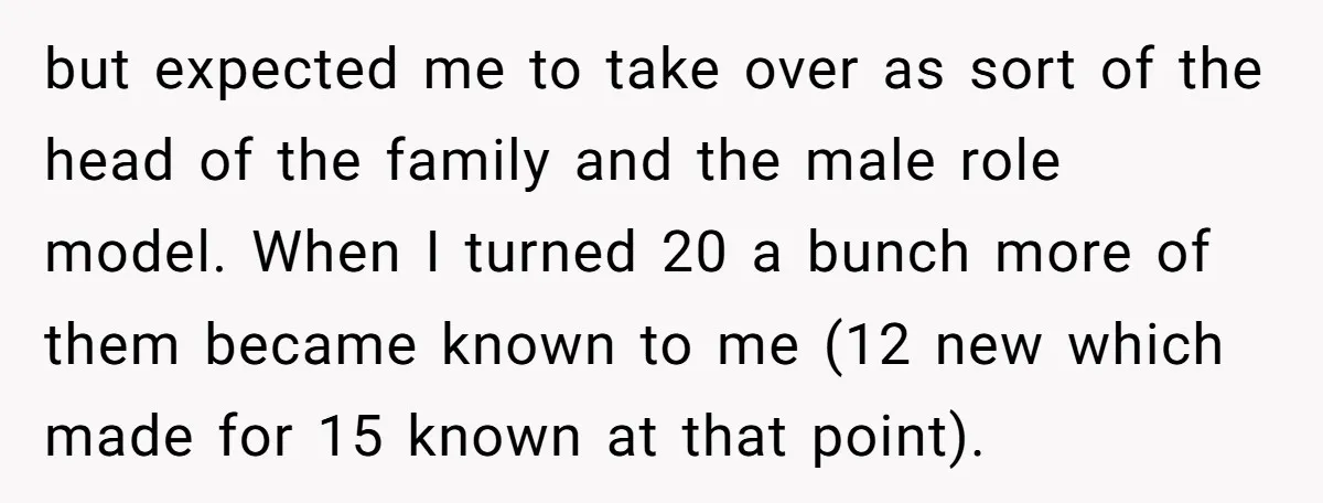 but expected me to take over as sort of the head of the family and the male role model. When I turned 20 a bunch more of them became known...