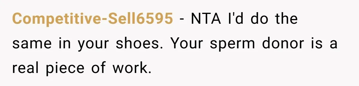 Competitive-Sell6595 − NTA I'd do the same in your shoes. Your sperm donor is a real piece of work.