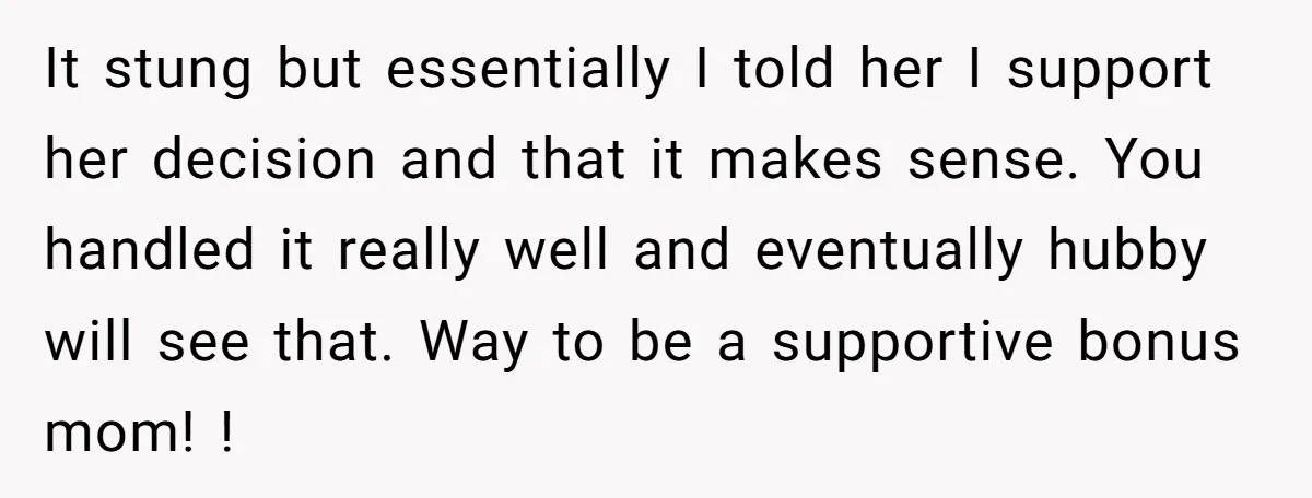 It stung but essentially I told her I support her decision and that it makes sense. You handled it really well and eventually hubby will see that. Way to be...