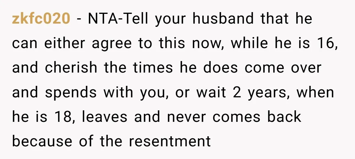 zkfc020 − NTA-Tell your husband that he can either agree to this now, while he is 16, and cherish the times he does come over and spends with you, or...