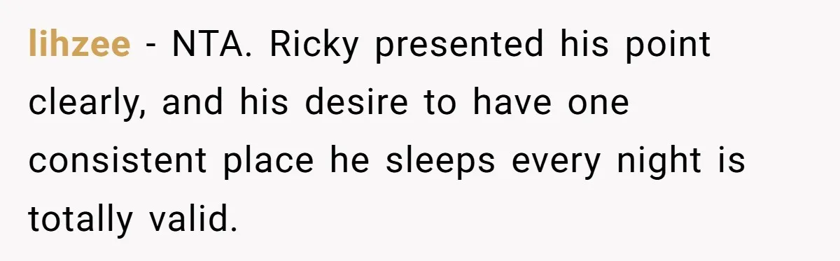lihzee − NTA. Ricky presented his point clearly, and his desire to have one consistent place he sleeps every night is totally valid.