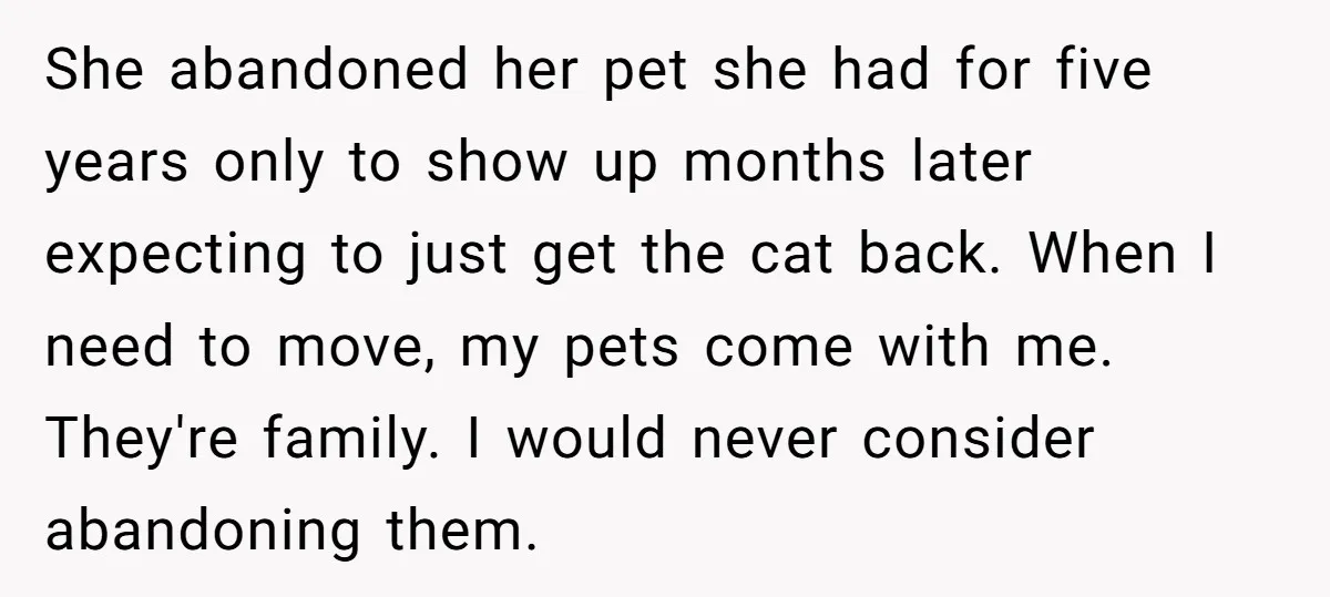 She abandoned her pet she had for five years only to show up months later expecting to just get the cat back. When I need to move, my pets come...
