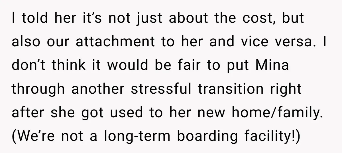 I told her it’s not just about the cost, but also our attachment to her and vice versa. I don’t think it would be fair to put Mina through another...
