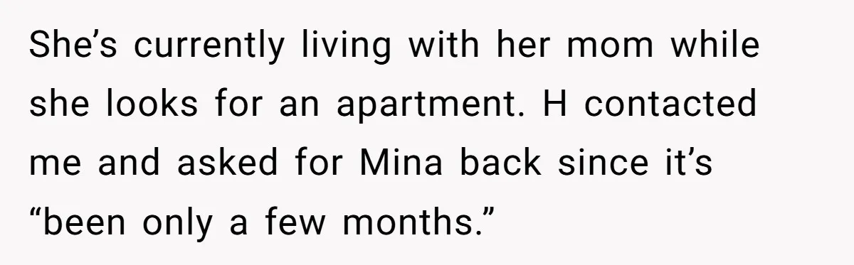 She’s currently living with her mom while she looks for an apartment. H contacted me and asked for Mina back since it’s “been only a few months.”