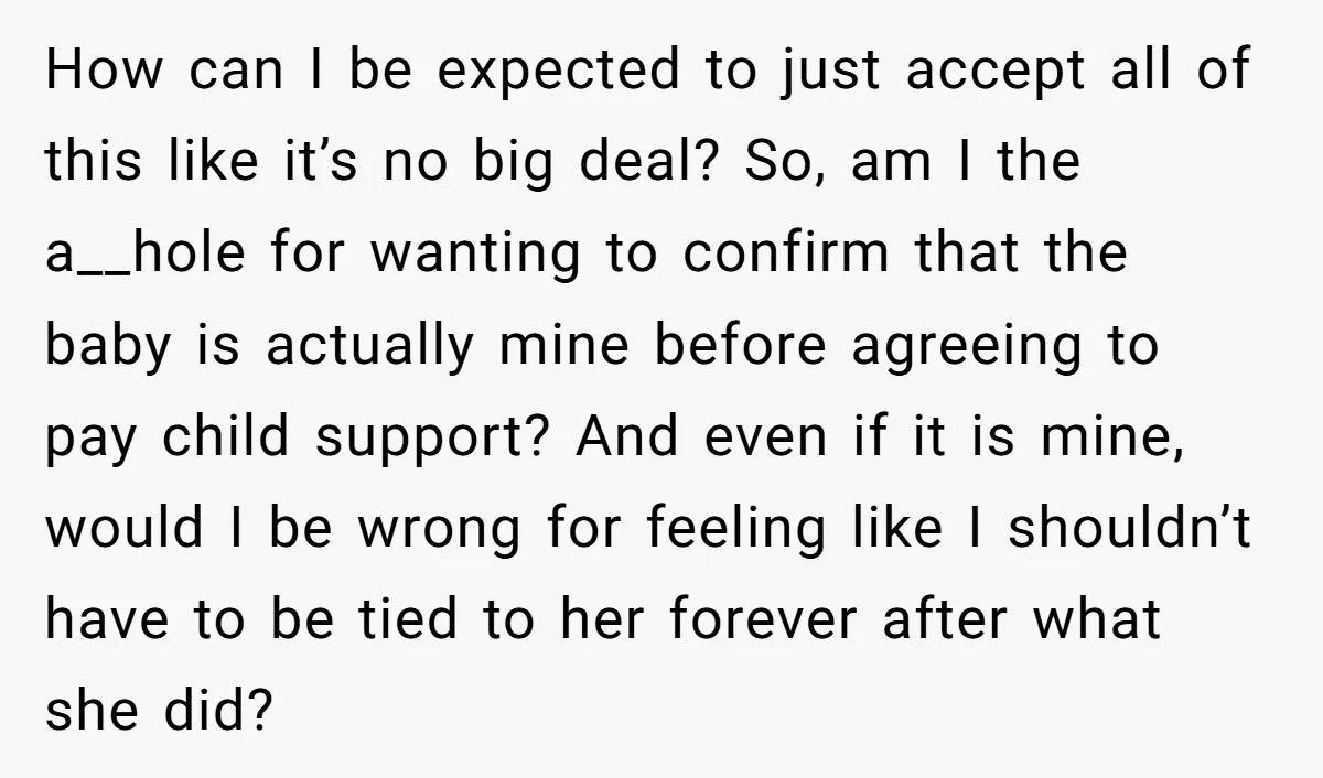 How can I be expected to just accept all of this like it’s no big deal? So, am I the a__hole for wanting to confirm that the baby is actually...