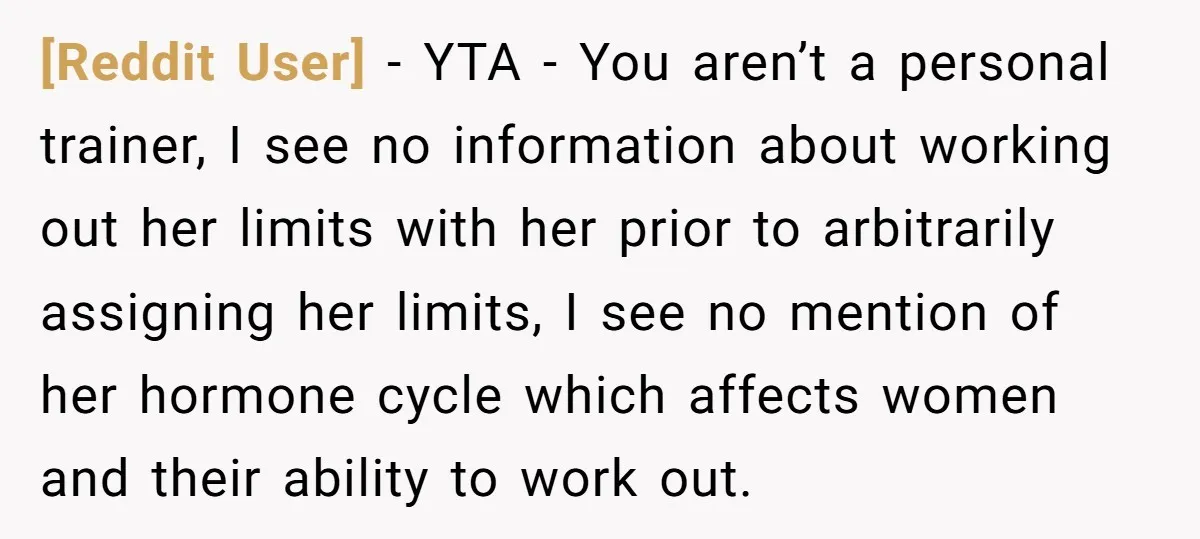 [Reddit User] − YTA - You aren’t a personal trainer, I see no information about working out her limits with her prior to arbitrarily assigning her limits, I see no...