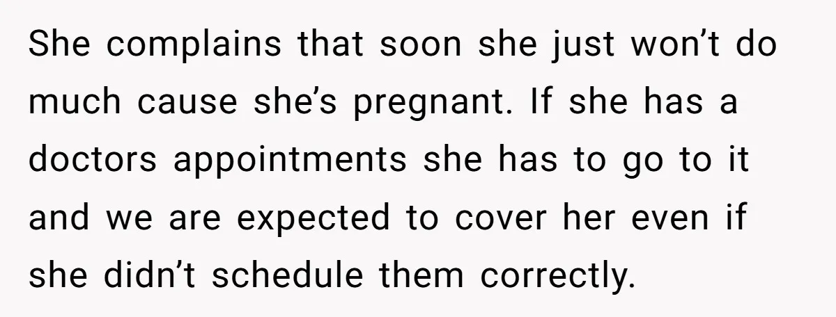 She complains that soon she just won’t do much cause she’s pregnant. If she has a doctors appointments she has to go to it and we are expected to cover...