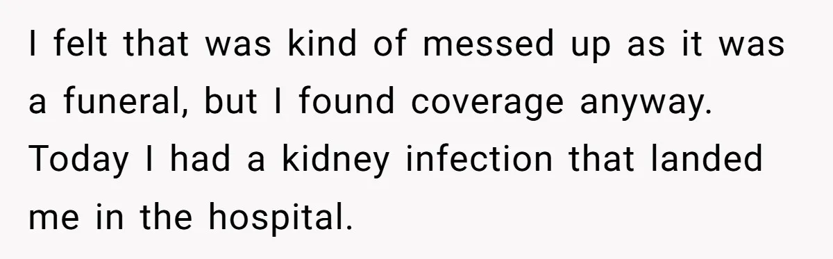 I felt that was kind of messed up as it was a funeral, but I found coverage anyway. Today I had a kidney infection that landed me in the hospital.