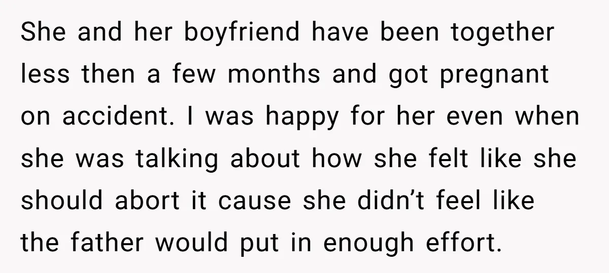 She and her boyfriend have been together less then a few months and got pregnant on accident. I was happy for her even when she was talking about how she...