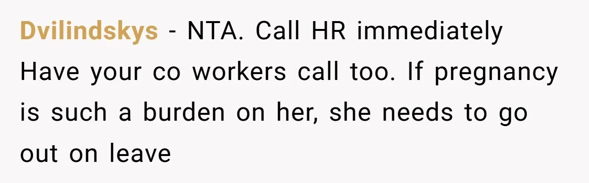 Dvilindskys − NTA. Call HR immediately Have your co workers call too. If pregnancy is such a burden on her, she needs to go out on leave
