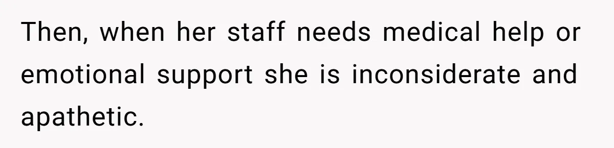 Then, when her staff needs medical help or emotional support she is inconsiderate and apathetic.