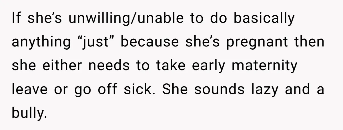 If she’s unwilling/unable to do basically anything “just” because she’s pregnant then she either needs to take early maternity leave or go off sick. She sounds lazy and a bully.