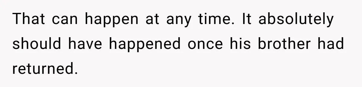 That can happen at any time. It absolutely should have happened once his brother had returned.