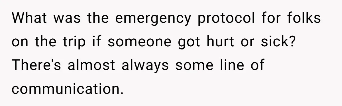What was the emergency protocol for folks on the trip if someone got hurt or sick? There's almost always some line of communication.