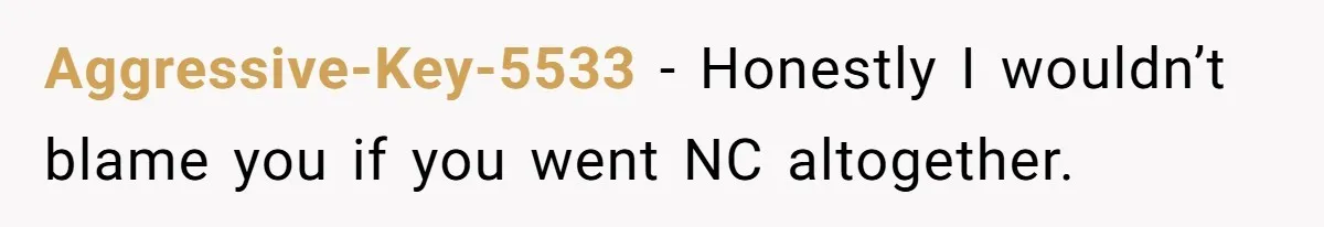 Aggressive-Key-5533 − Honestly I wouldn’t blame you if you went NC altogether.