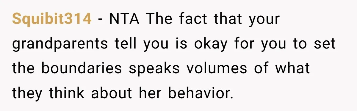 Squibit314 − NTA The fact that your grandparents tell you is okay for you to set the boundaries speaks volumes of what they think about her behavior.