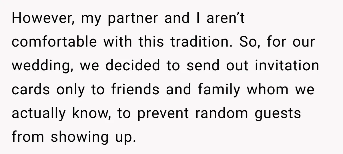 However, my partner and I aren’t comfortable with this tradition. So, for our wedding, we decided to send out invitation cards only to friends and family whom we actually know,...