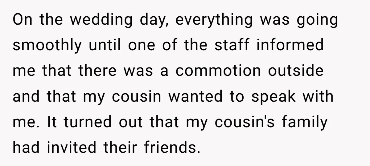On the wedding day, everything was going smoothly until one of the staff informed me that there was a commotion outside and that my cousin wanted to speak with me....