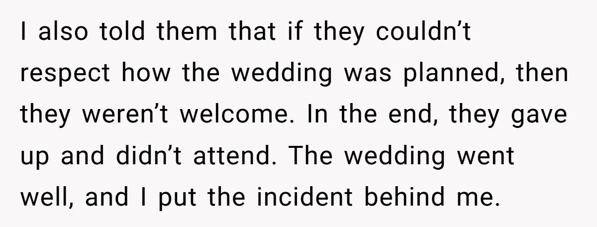 I also told them that if they couldn’t respect how the wedding was planned, then they weren’t welcome. In the end, they gave up and didn’t attend. The wedding went...