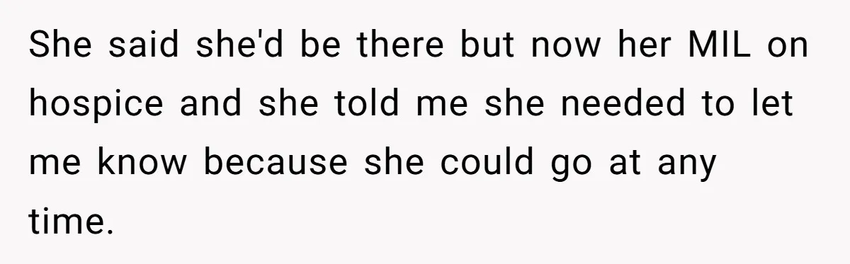 She said she'd be there but now her MIL on hospice and she told me she needed to let me know because she could go at any time.