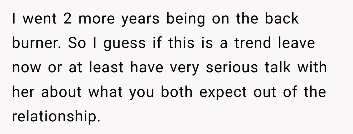I went 2 more years being on the back burner. So I guess if this is a trend leave now or at least have very serious talk with her about...
