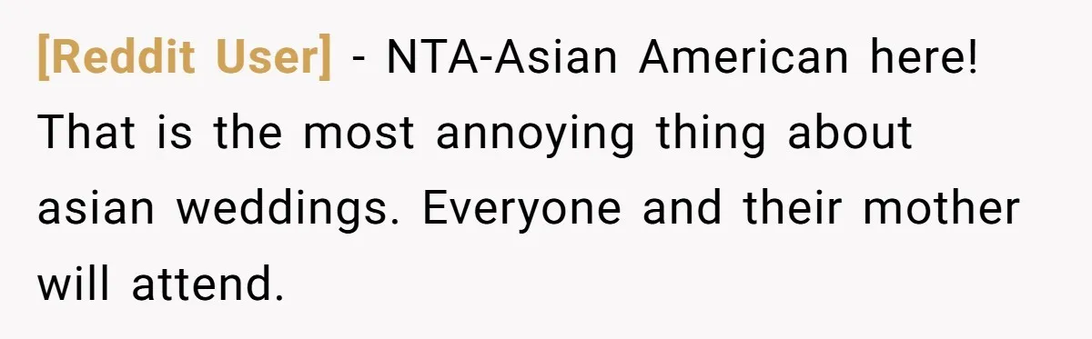 [Reddit User] − NTA-Asian American here! That is the most annoying thing about asian weddings. Everyone and their mother will attend.