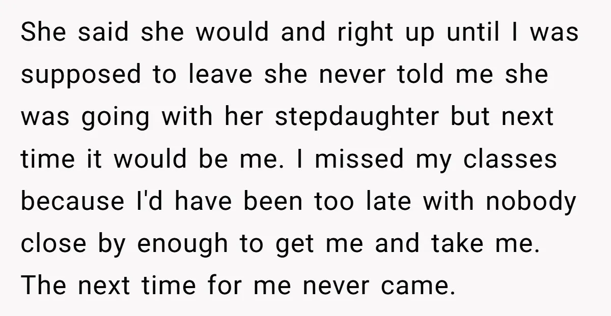 She said she would and right up until I was supposed to leave she never told me she was going with her stepdaughter but next time it would be me....
