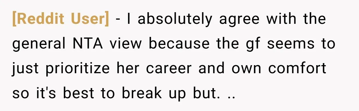 [Reddit User] − I absolutely agree with the general NTA view because the gf seems to just prioritize her career and own comfort so it's best to break up but....