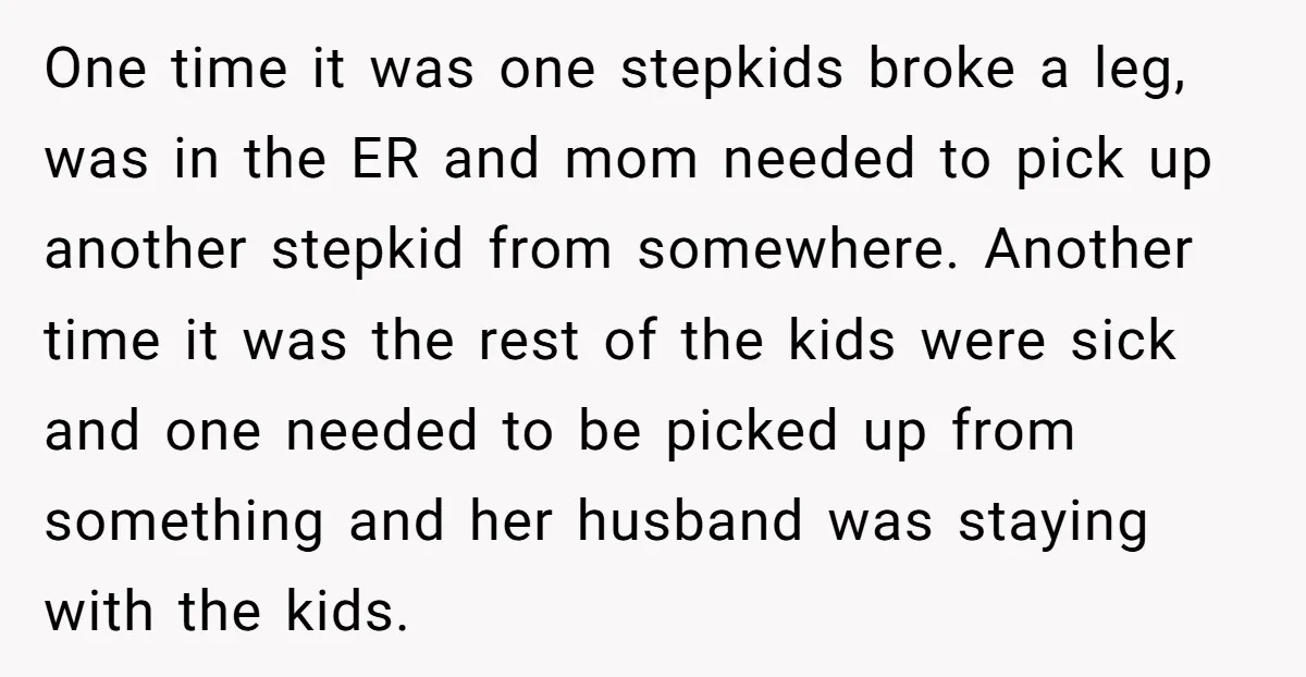 One time it was one stepkids broke a leg, was in the ER and mom needed to pick up another stepkid from somewhere. Another time it was the rest of...