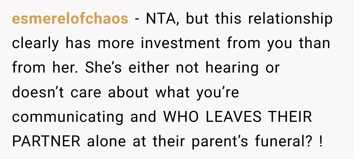 esmerelofchaos − NTA, but this relationship clearly has more investment from you than from her. She’s either not hearing or doesn’t care about what you’re communicating and WHO LEAVES THEIR...
