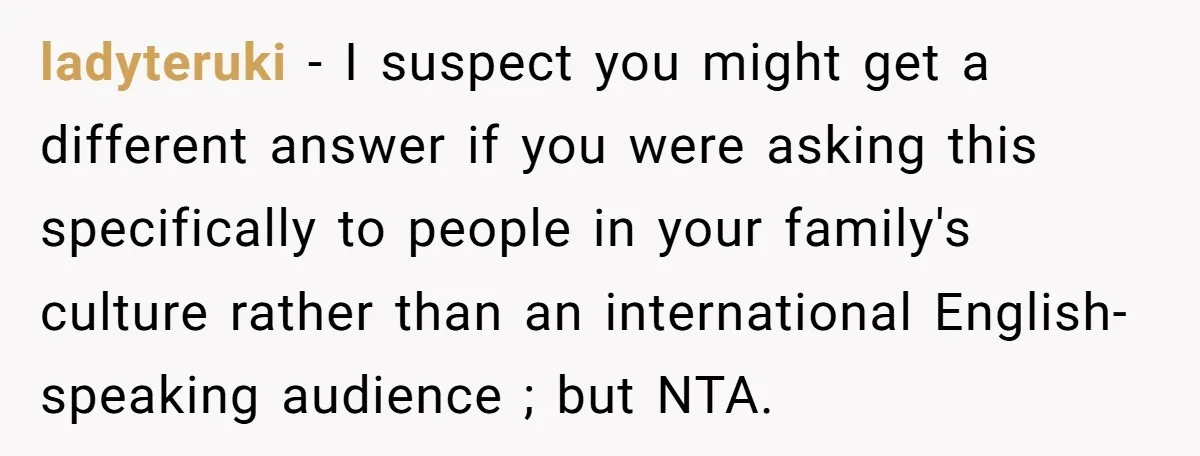 ladyteruki − I suspect you might get a different answer if you were asking this specifically to people in your family's culture rather than an international English-speaking audience ; but...