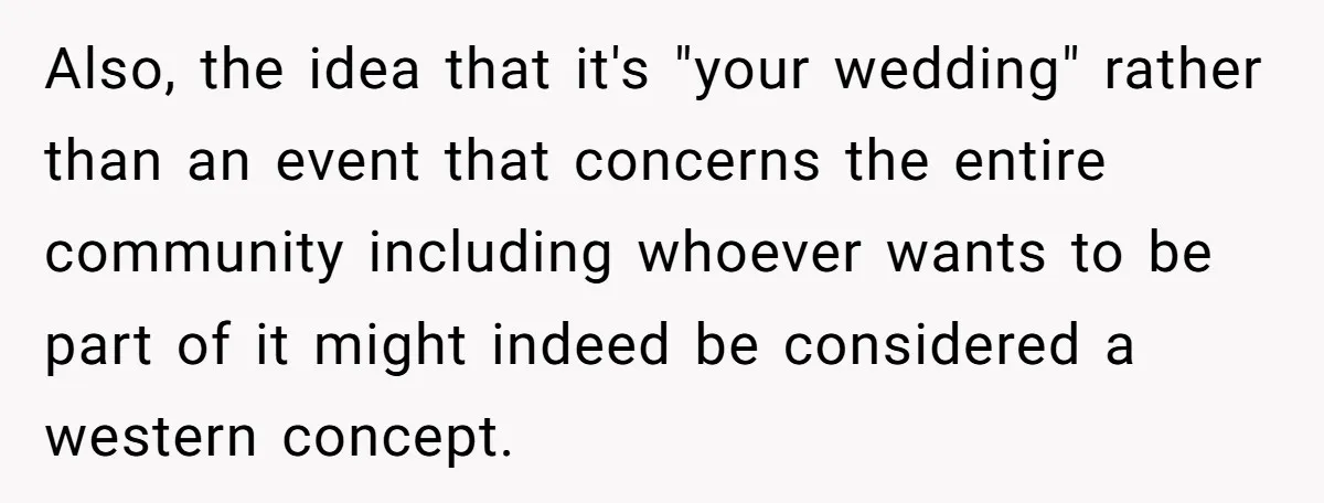 Also, the idea that it's "your wedding" rather than an event that concerns the entire community including whoever wants to be part of it might indeed be considered a western...