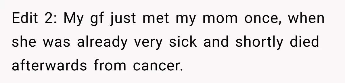 Edit 2: My gf just met my mom once, when she was already very sick and shortly died afterwards from cancer.