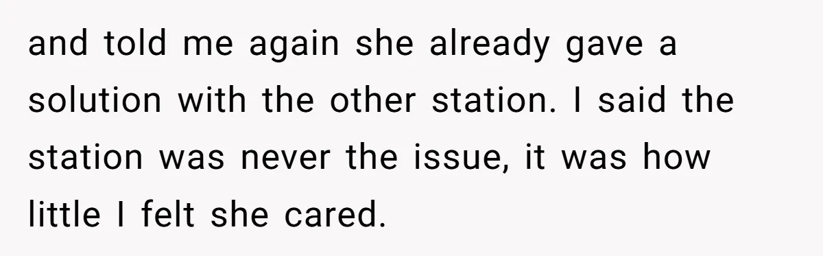 and told me again she already gave a solution with the other station. I said the station was never the issue, it was how little I felt she cared.