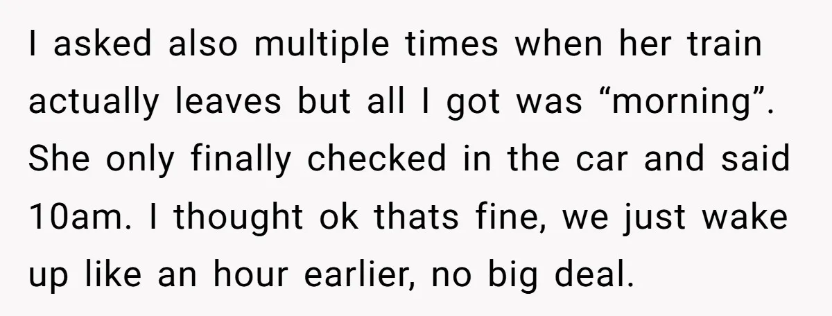 I asked also multiple times when her train actually leaves but all I got was “morning”. She only finally checked in the car and said 10am. I thought ok thats...