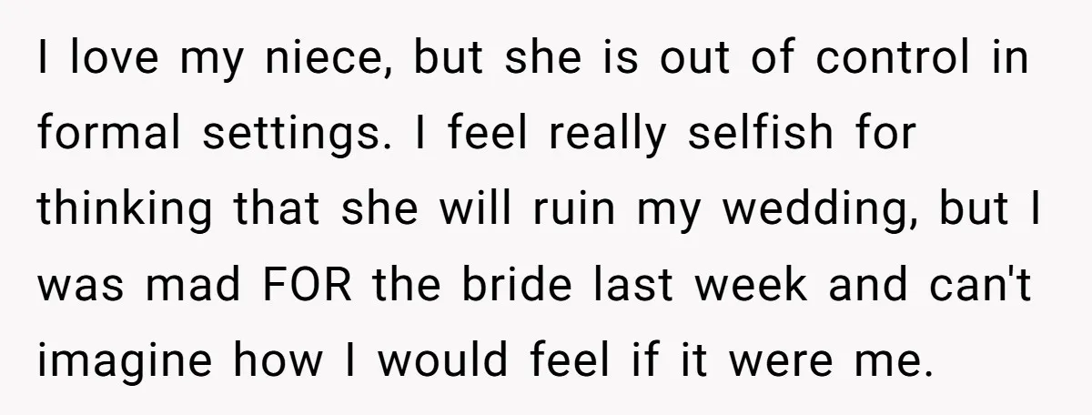 I love my niece, but she is out of control in formal settings. I feel really selfish for thinking that she will ruin my wedding, but I was mad FOR...