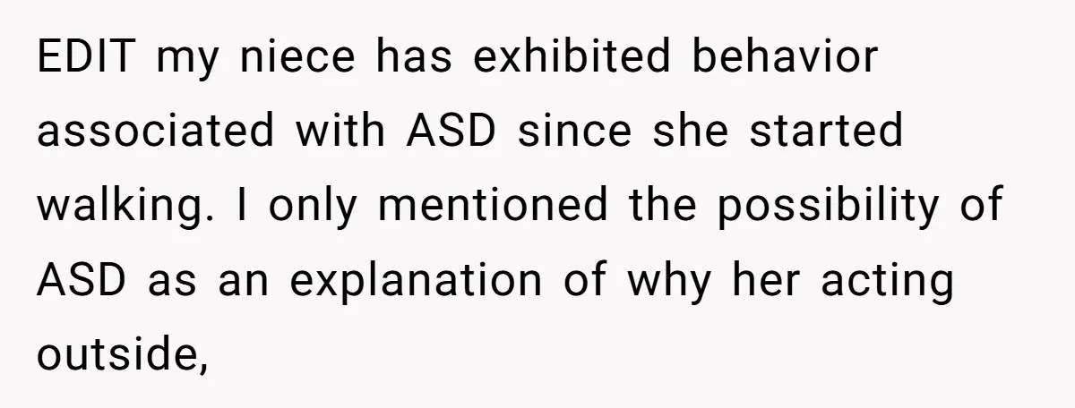 EDIT my niece has exhibited behavior associated with ASD since she started walking. I only mentioned the possibility of ASD as an explanation of why her acting outside,
