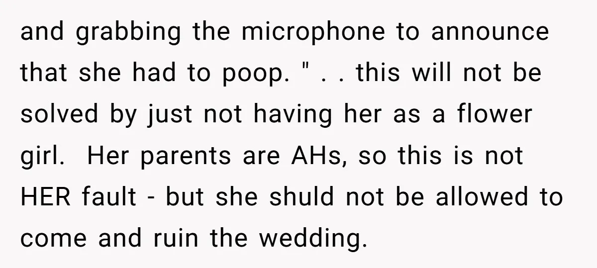 and grabbing the microphone to announce that she had to poop. " . . this will not be solved by just not having her as a flower girl. ​ Her...