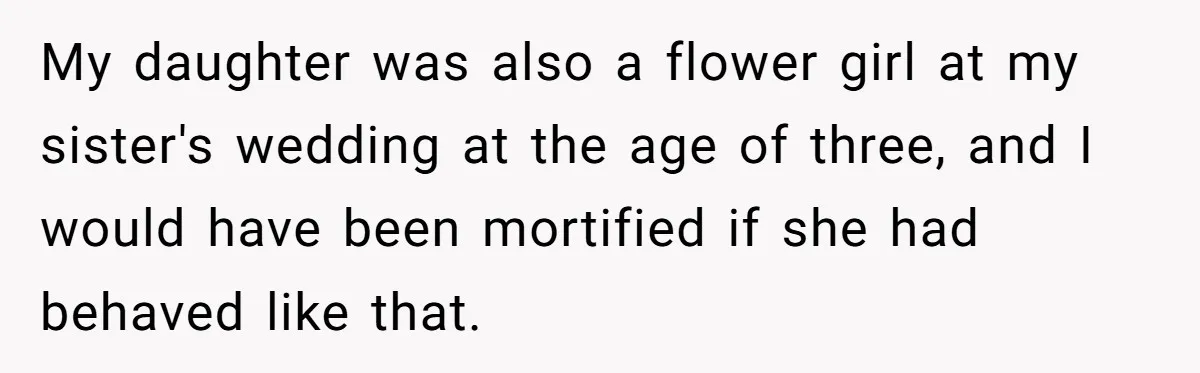 My daughter was also a flower girl at my sister's wedding at the age of three, and I would have been mortified if she had behaved like that.