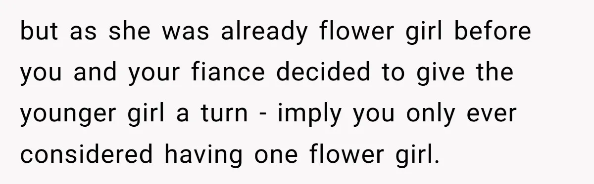 but as she was already flower girl before you and your fiance decided to give the younger girl a turn - imply you only ever considered having one flower girl.
