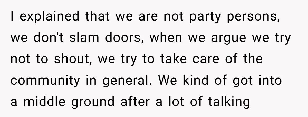 I explained that we are not party persons, we don't slam doors, when we argue we try not to shout, we try to take care of the community in general....