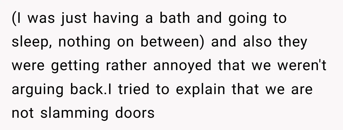 (I was just having a bath and going to sleep, nothing on between) and also they were getting rather annoyed that we weren't arguing back.I tried to explain that we...