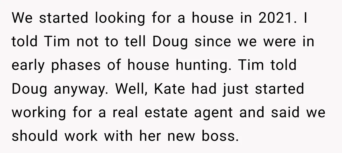 We started looking for a house in 2021. I told Tim not to tell Doug since we were in early phases of house hunting. Tim told Doug anyway. Well, Kate...