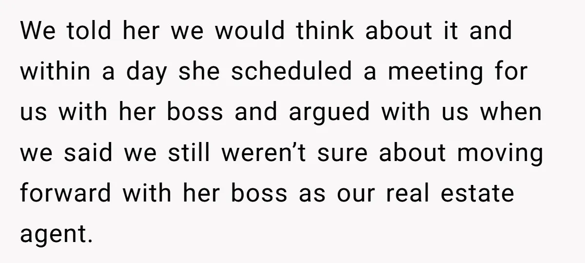 We told her we would think about it and within a day she scheduled a meeting for us with her boss and argued with us when we said we still...